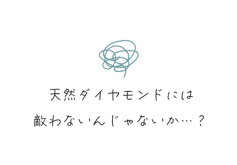 天然ダイヤモンドには敵わないんじゃないか…?