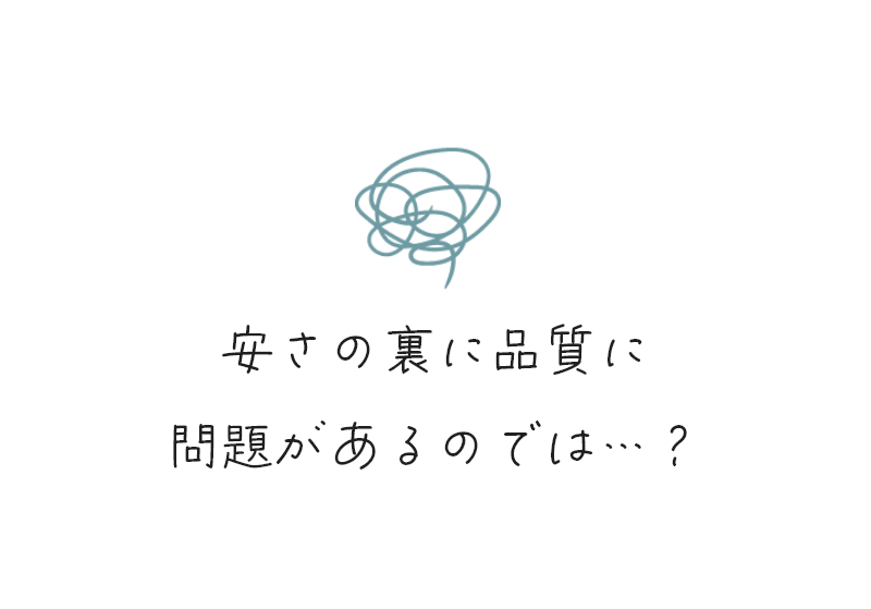 安さの裏に品質に問題があるのでは…?